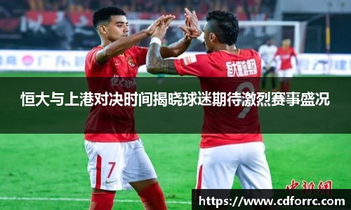 恒大与上港对决时间揭晓球迷期待激烈赛事盛况