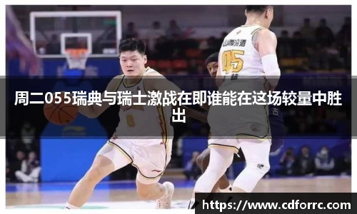 周二055瑞典与瑞士激战在即谁能在这场较量中胜出