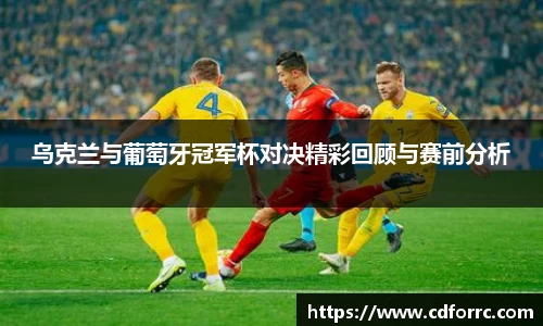 乌克兰与葡萄牙冠军杯对决精彩回顾与赛前分析