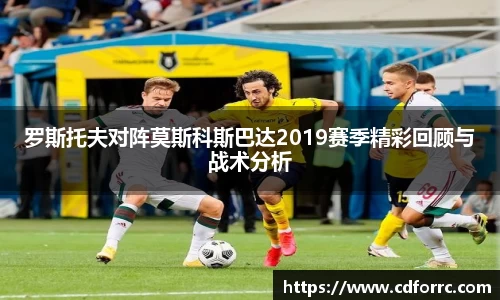 罗斯托夫对阵莫斯科斯巴达2019赛季精彩回顾与战术分析
