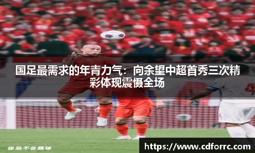 国足最需求的年青力气：向余望中超首秀三次精彩体现震慑全场