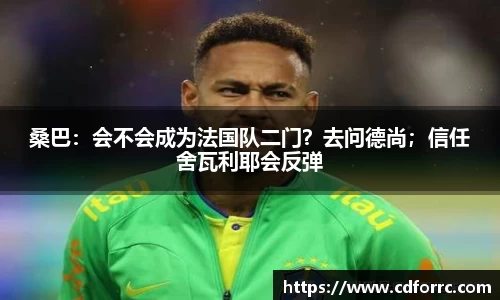 桑巴：会不会成为法国队二门？去问德尚；信任舍瓦利耶会反弹