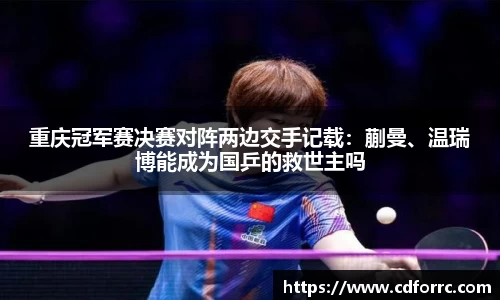 重庆冠军赛决赛对阵两边交手记载：蒯曼、温瑞博能成为国乒的救世主吗